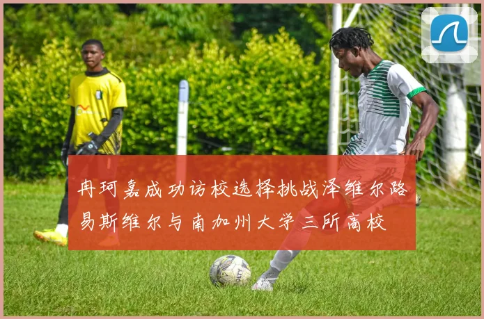 冉珂嘉成功访校选择挑战泽维尔路易斯维尔与南加州大学三所高校