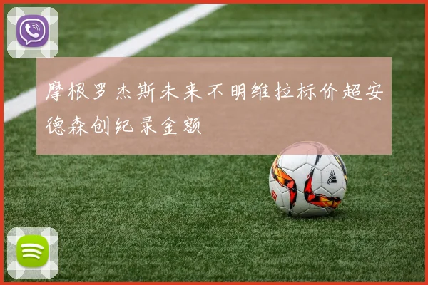 摩根罗杰斯未来不明维拉标价超安德森创纪录金额