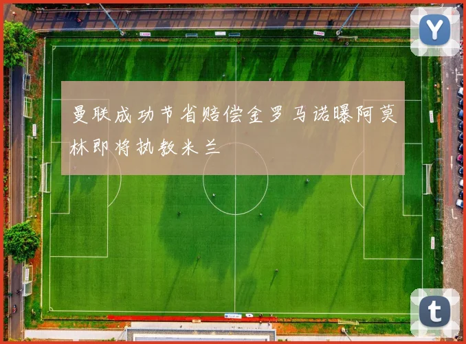 曼联成功节省赔偿金罗马诺曝阿莫林即将执教米兰