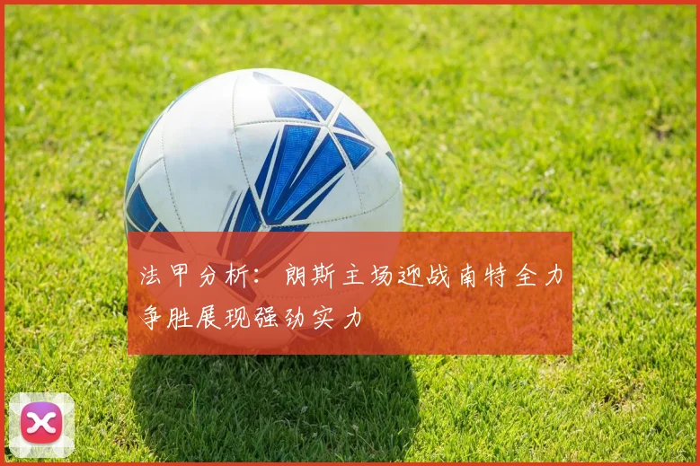 法甲分析：朗斯主场迎战南特全力争胜展现强劲实力