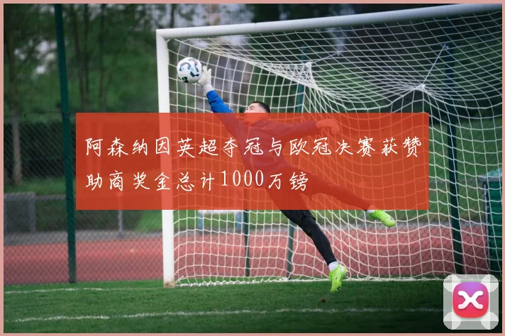 阿森纳因英超夺冠与欧冠决赛获赞助商奖金总计1000万镑