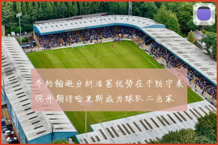 乔约翰逊分析活塞优势在于防守表现并期待哈里斯成为球队二当家