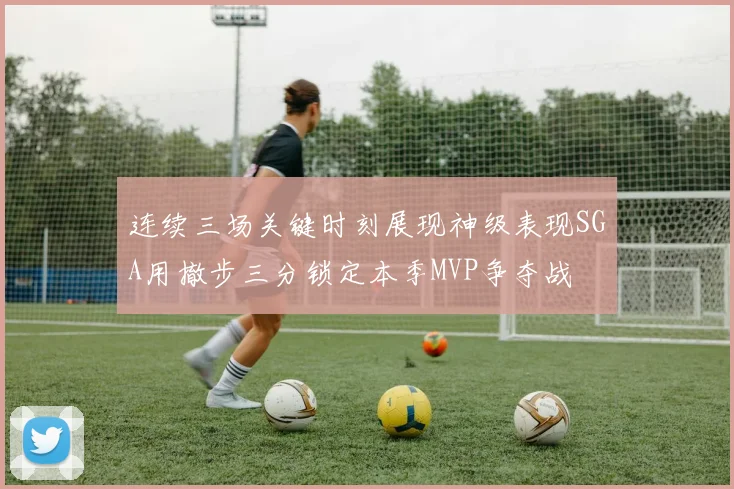 连续三场关键时刻展现神级表现SGA用撤步三分锁定本季MVP争夺战