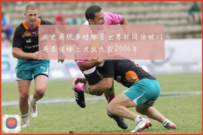 历史再现多特球员世界杯同场破门再添佳绩上次发生在2006年