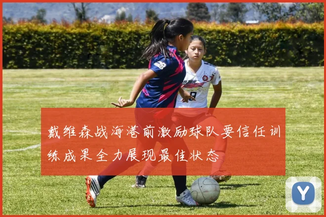 戴维森战海港前激励球队要信任训练成果全力展现最佳状态