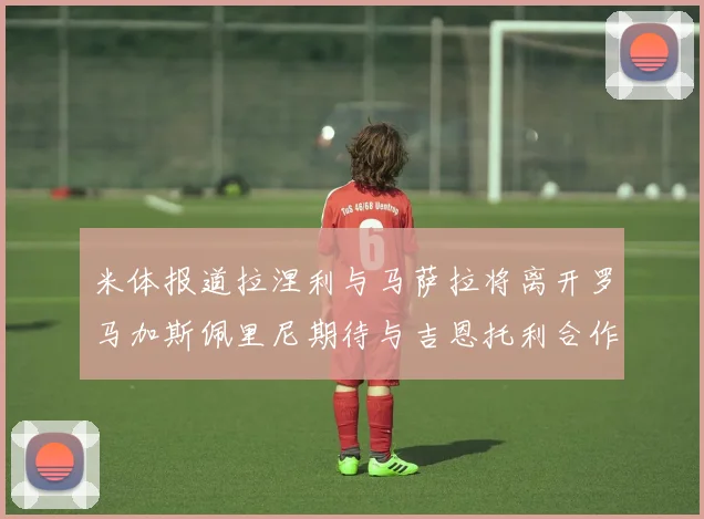 米体报道拉涅利与马萨拉将离开罗马加斯佩里尼期待与吉恩托利合作